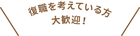 復職を考えている方大歓迎！