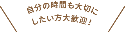 自分の時間も大切にしたい方大歓迎！