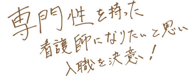 専門性を持った看護師になりたいと思い就職を決意！